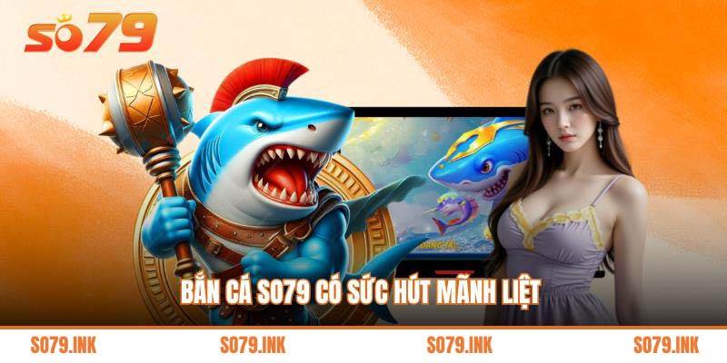 Bắn cá So79 có sức hút mãnh liệt 
