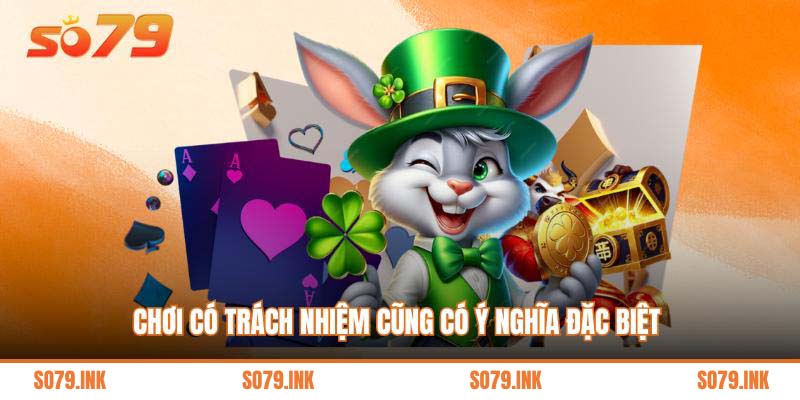 Chơi có trách nhiệm cũng có ý nghĩa đặc biệt 