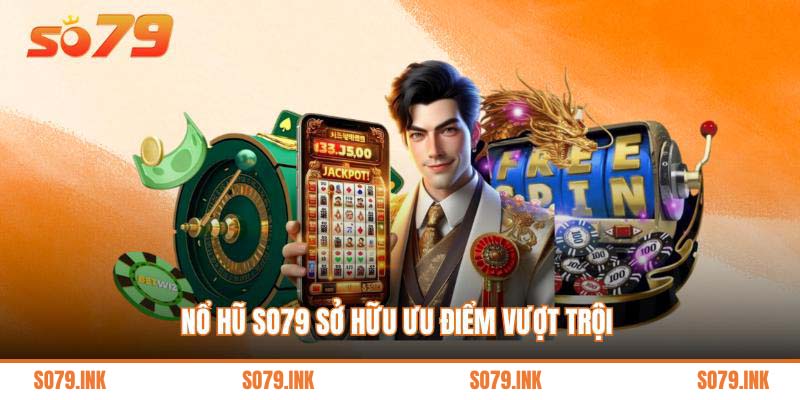 Nổ hũ So79 sở hữu ưu điểm vượt trội 