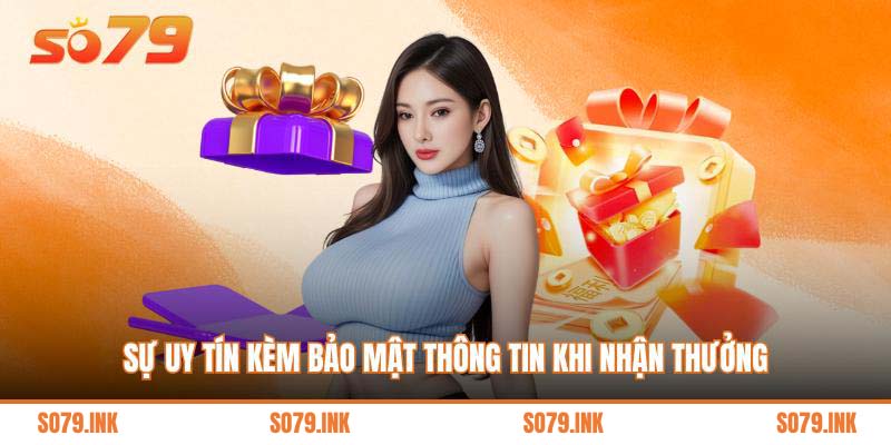 Sự uy tín kèm bảo mật thông tin khi nhận thưởng