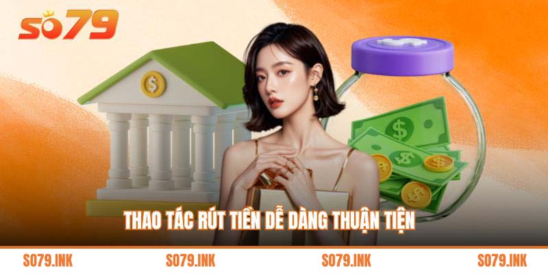 Thao tác rút tiền dễ dàng thuận tiện  