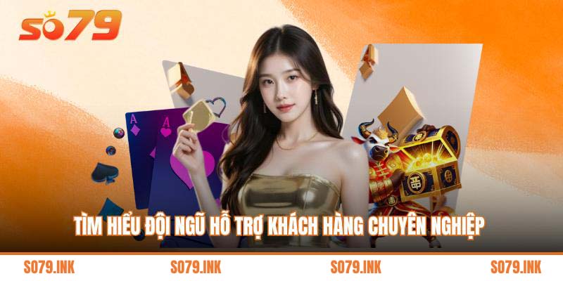 Tìm hiểu đội ngũ hỗ trợ khách hàng chuyên nghiệp 